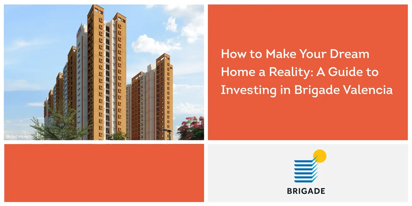 How to Make Your Dream Home a Reality: A Guide to Investing in Brigade Valencia